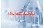 《制药用水检查指南》发布：监管升级驱动药